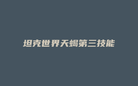 坦克世界天蝎第三技能