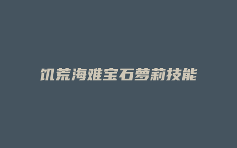 饥荒海难宝石萝莉技能