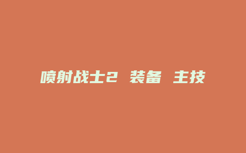 喷射战士2 装备 主技能