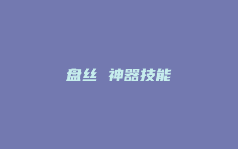 盘丝 神器技能