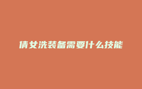 倩女洗装备需要什么技能