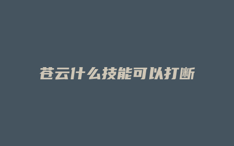 苍云什么技能可以打断