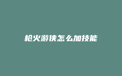 枪火游侠怎么加技能