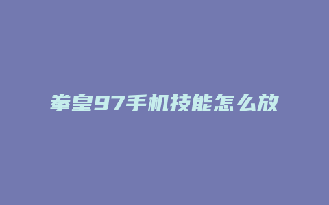 拳皇97手机技能怎么放