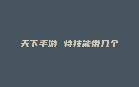 天下手游 特技能带几个