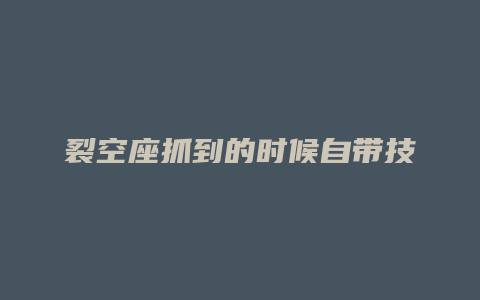 裂空座抓到的时候自带技能
