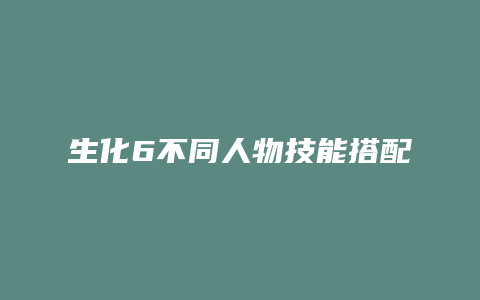 生化6不同人物技能搭配