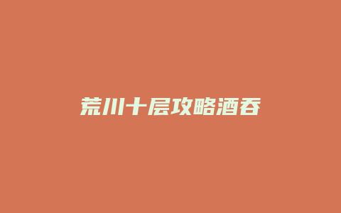 荒川十层攻略酒吞