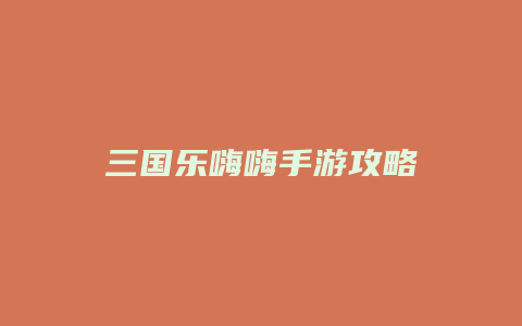 三国乐嗨嗨手游攻略