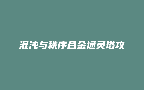 混沌与秩序合金通灵塔攻略