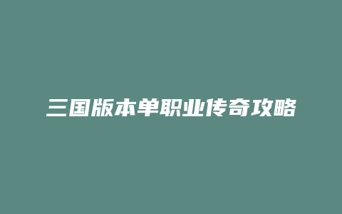 三国版本单职业传奇攻略