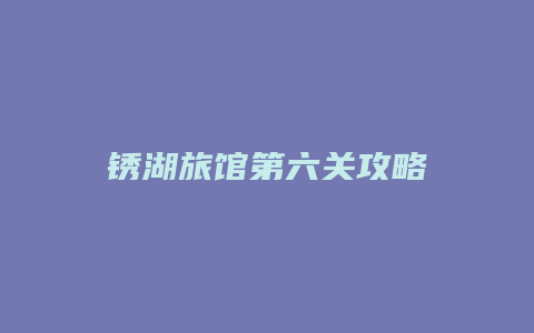 锈湖旅馆第六关攻略