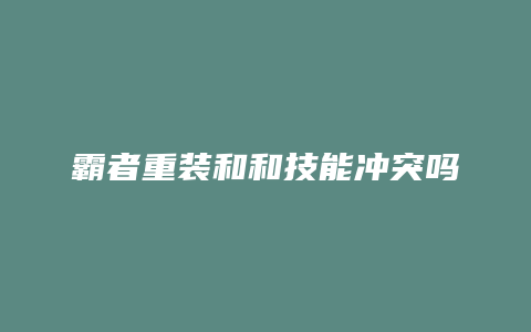 霸者重装和和技能冲突吗