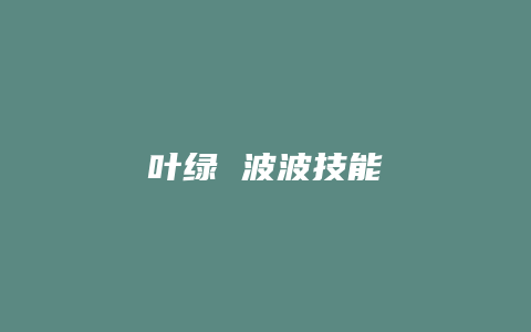 叶绿 波波技能