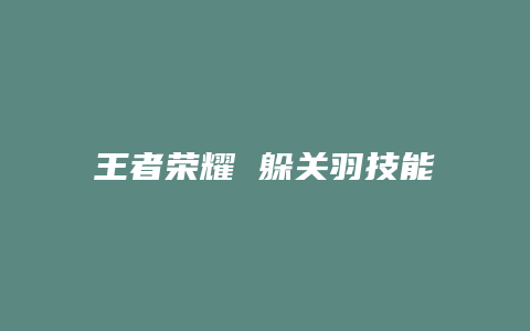 王者荣耀 躲关羽技能