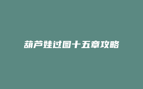 葫芦娃过图十五章攻略