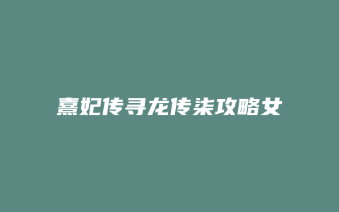 熹妃传寻龙传柒攻略女