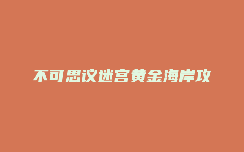 不可思议迷宫黄金海岸攻略