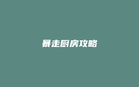 暴走厨房攻略
