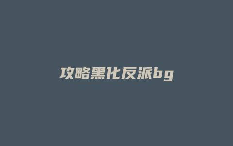攻略黑化反派bg