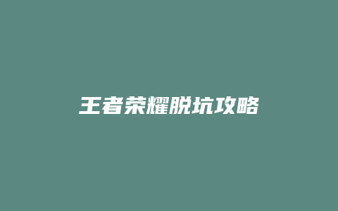 王者荣耀脱坑攻略