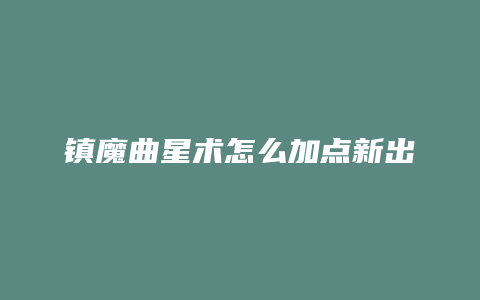 镇魔曲星术怎么加点新出技能