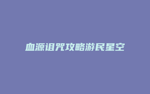 血源诅咒攻略游民星空