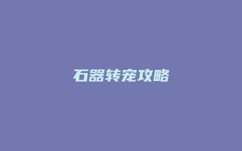 石器转宠攻略