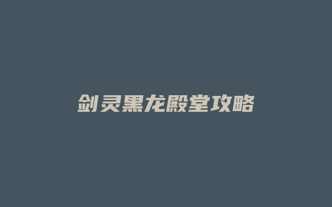 剑灵黑龙殿堂攻略
