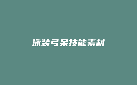 泳装弓呆技能素材