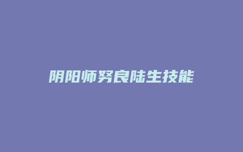 阴阳师努良陆生技能