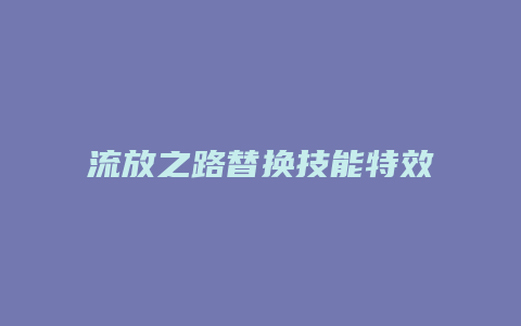 流放之路替换技能特效